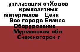 утилизация отХодов крмпозитных материалов › Цена ­ 100 - Все города Бизнес » Оборудование   . Мурманская обл.,Снежногорск г.